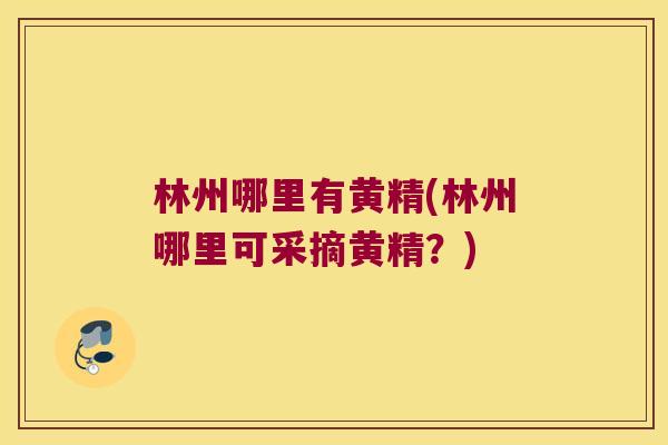 林州哪里有黄精(林州哪里可采摘黄精？)