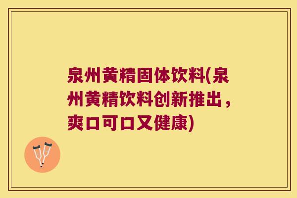 泉州黄精固体饮料(泉州黄精饮料创新推出，爽口可口又健康)