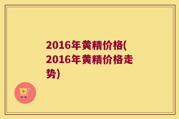 2016年黄精价格(2016年黄精价格走势)