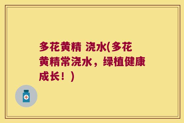 多花黄精 浇水(多花黄精常浇水，绿植健康成长！)