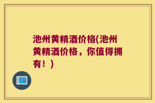 池州黄精酒价格(池州黄精酒价格,你值得拥有!) 池州黄精酒价格(池州黄精酒价格,你值得拥有!)