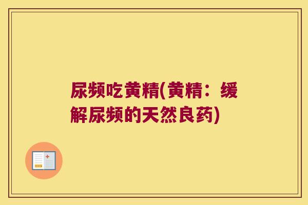 尿频吃黄精(黄精:缓解尿频的天然良药) 尿频吃黄精(黄精:缓解尿频的天然良药)