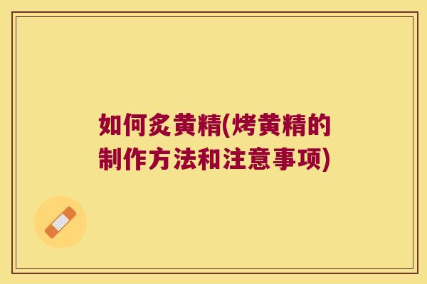 如何炙黄精(烤黄精的制作方法和注意事项) 如何炙黄精(烤黄精的制作方法和注意事项)