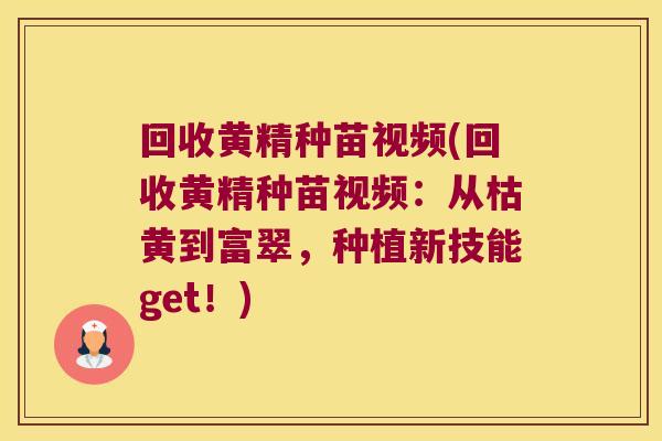 回收黄精种苗视频(回收黄精种苗视频:从枯黄到富翠,种植新技能get!) 回收黄精种苗视频(回收黄精种苗视频:从枯黄到富翠,种植新技能get!)