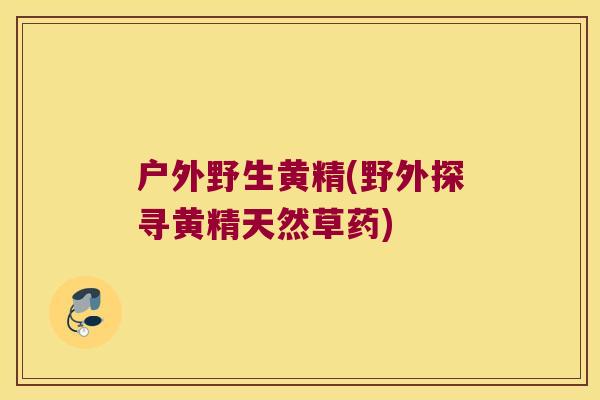 户外野生黄精(野外探寻黄精天然草药)