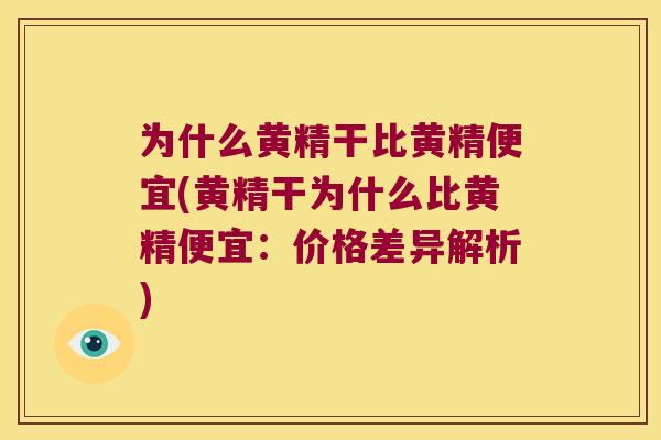 为什么黄精干比黄精便宜(黄精干为什么比黄精便宜:价格差异解析) 为什么黄精干比黄精便宜(黄精干为什么比黄精便宜:价格差异解析)