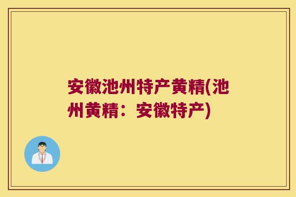 安徽池州特产黄精(池州黄精：安徽特产)