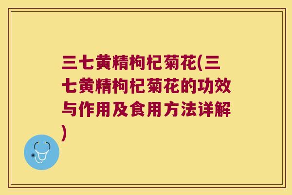 三七黄精枸杞菊花(三七黄精枸杞菊花的功效与作用及食用方法详解)