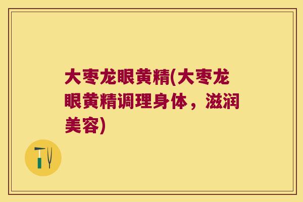 大枣龙眼黄精(大枣龙眼黄精调理身体，滋润美容)