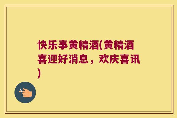 快乐事黄精酒(黄精酒喜迎好消息，欢庆喜讯)
