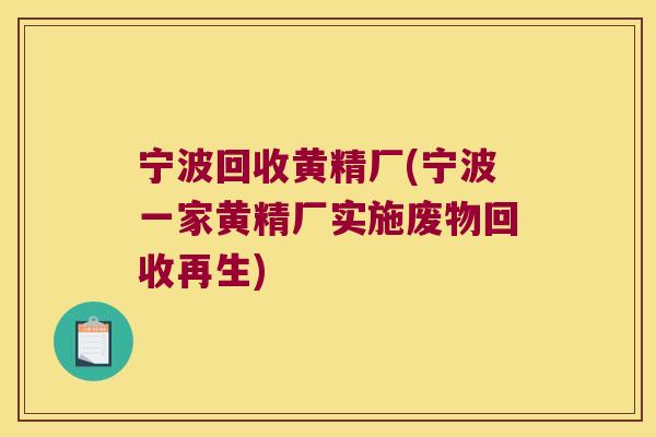 宁波回收黄精厂(宁波一家黄精厂实施废物回收再生)