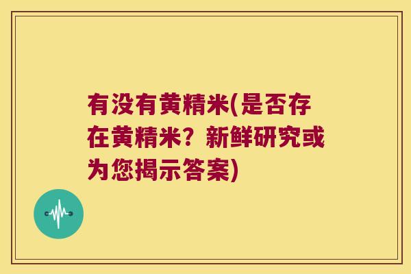 有没有黄精米(是否存在黄精米?新鲜研究或为您揭示答案) 有没有黄精米(是否存在黄精米?新鲜研究或为您揭示答案)