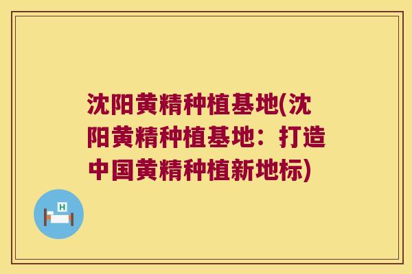 沈阳黄精种植基地(沈阳黄精种植基地:打造中国黄精种植新地标) 沈阳黄精种植基地(沈阳黄精种植基地:打造中国黄精种植新地标)