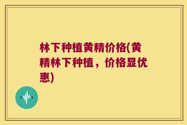 林下种植黄精价格(黄精林下种植,价格显优惠) 林下种植黄精价格(黄精林下种植,价格显优惠)