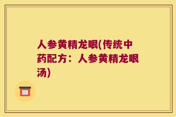 人参黄精龙眼(传统配方：人参黄精龙眼汤)