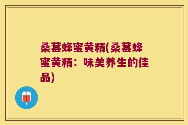 桑葚蜂蜜黄精(桑葚蜂蜜黄精：味美养生的佳品)