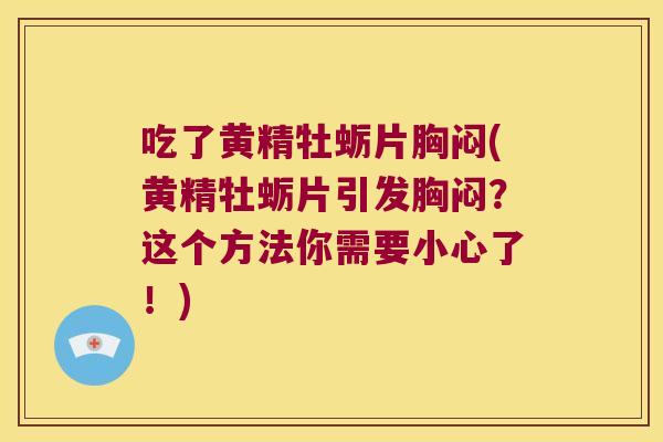 吃了黄精牡蛎片胸闷(黄精牡蛎片引发胸闷？这个方法你需要小心了！)