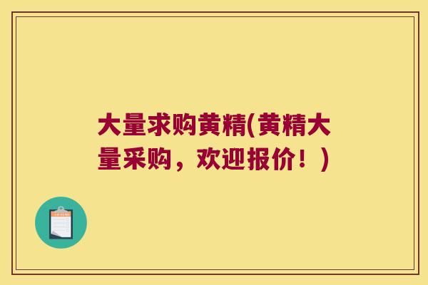 大量求购黄精(黄精大量采购，欢迎报价！)
