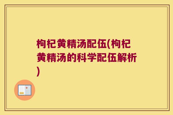 枸杞黄精汤配伍(枸杞黄精汤的科学配伍解析) 枸杞黄精汤配伍(枸杞黄精汤的科学配伍解析)