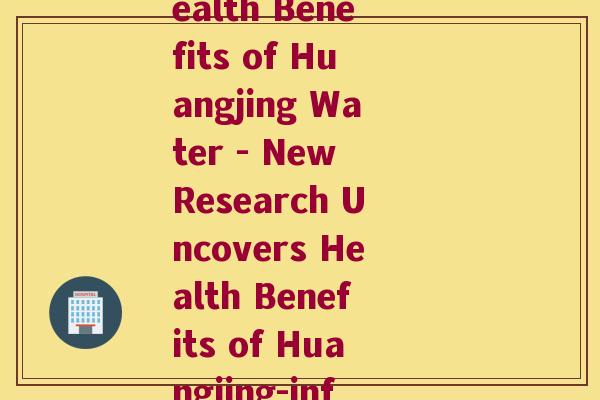 和黄精水(Study Reveals Health Benefits of Huangjing Water - New Research Uncovers Health Benefits of Huangjing-infused Water) 和黄精水(Study Reveals Health Benefits of Huangjing Water - New Research Uncovers Health Benefits of Huangjing-infused Water)