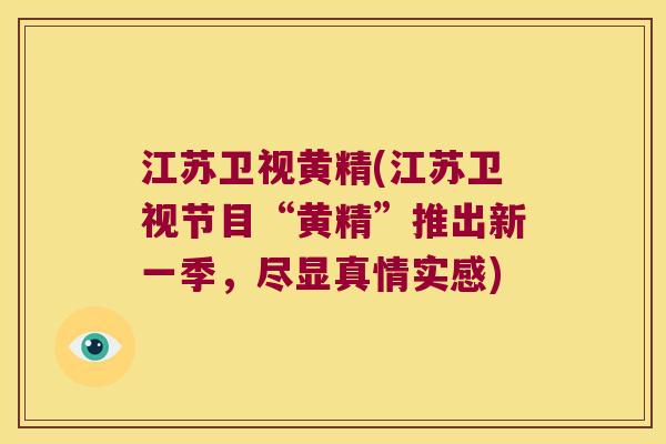 江苏卫视黄精(江苏卫视节目“黄精”推出新一季，尽显真情实感)