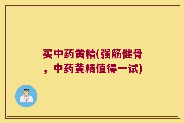 买黄精(,黄精值得一试) 买黄精(,黄精值得一试)