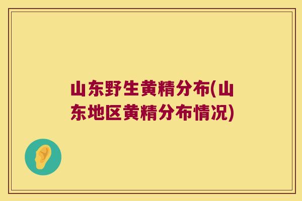 山东野生黄精分布(山东地区黄精分布情况) 山东野生黄精分布(山东地区黄精分布情况)