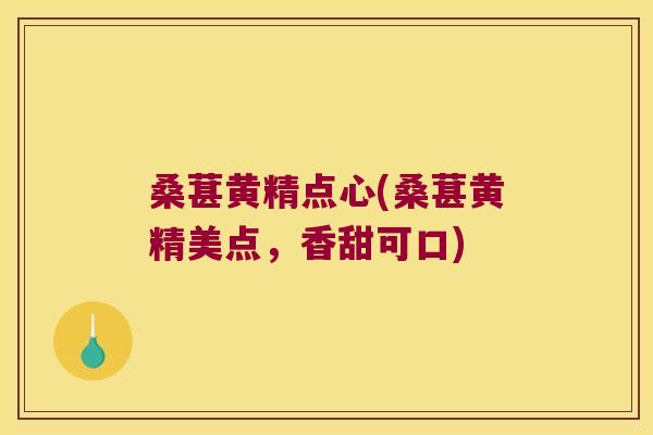 桑葚黄精点心(桑葚黄精美点,香甜可口) 桑葚黄精点心(桑葚黄精美点,香甜可口)
