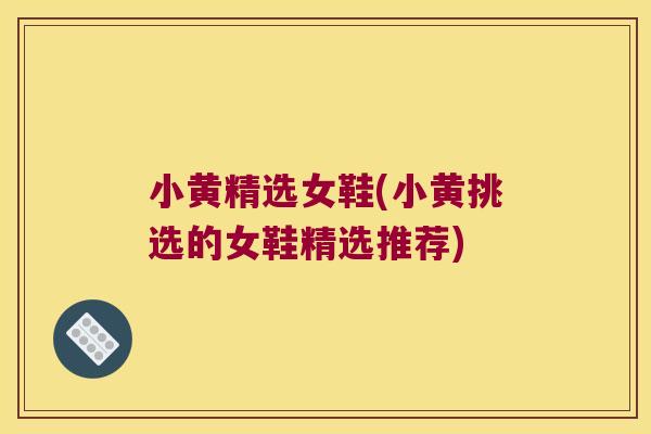 小黄精选女鞋(小黄挑选的女鞋精选推荐)