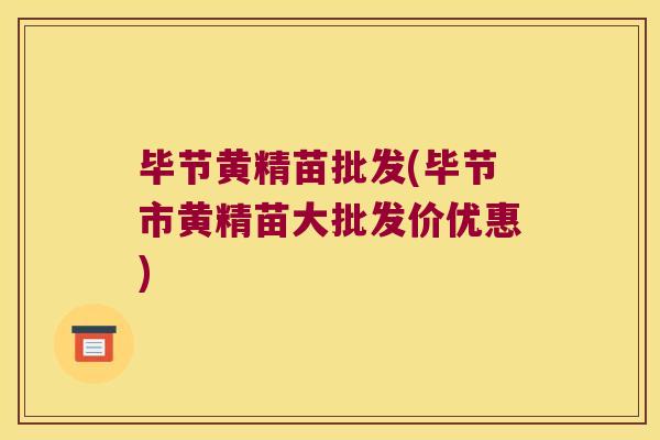 毕节黄精苗批发(毕节市黄精苗大批发价优惠)