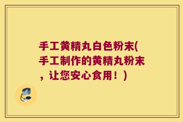 手工黄精丸白色粉末(手工制作的黄精丸粉末，让您安心食用！)