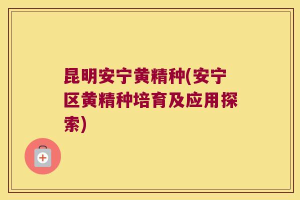 昆明安宁黄精种(安宁区黄精种培育及应用探索) 昆明安宁黄精种(安宁区黄精种培育及应用探索)