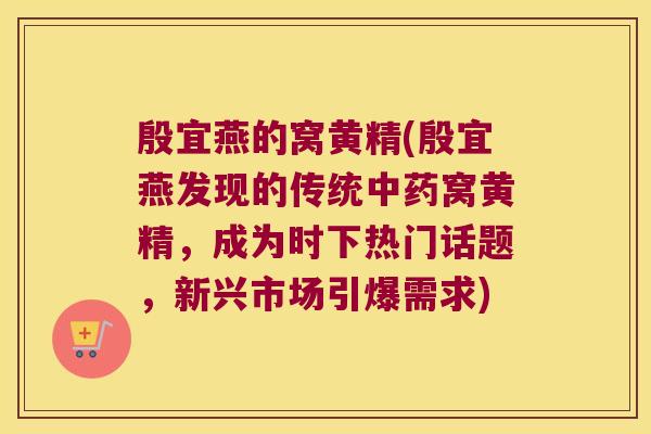 殷宜燕的窝黄精(殷宜燕发现的传统窝黄精,成为时下热门话题,新兴市场引爆需求) 殷宜燕的窝黄精(殷宜燕发现的传统窝黄精,成为时下热门话题,新兴市场引爆需求)
