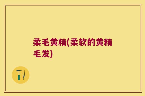 柔毛黄精(柔软的黄精毛发)