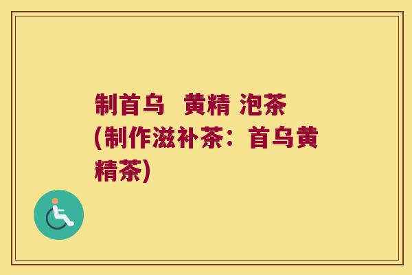 制首乌 黄精 泡茶(制作滋补茶:首乌黄精茶) 制首乌 黄精 泡茶(制作滋补茶:首乌黄精茶)