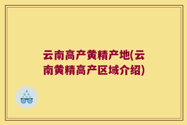 云南高产黄精产地(云南黄精高产区域介绍)