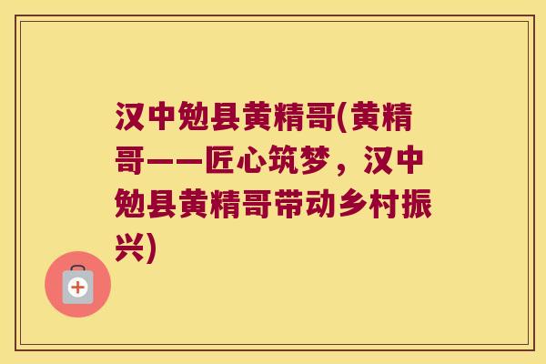 汉中勉县黄精哥(黄精哥——匠心筑梦，汉中勉县黄精哥带动乡村振兴)