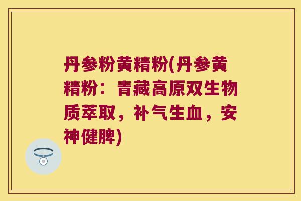 丹参粉黄精粉(丹参黄精粉:青藏高原双生物质萃取,生,安神健脾) 丹参粉黄精粉(丹参黄精粉:青藏高原双生物质萃取,生,安神健脾)