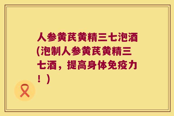 人参黄芪黄精三七泡酒(泡制人参黄芪黄精三七酒，提高身体力！)