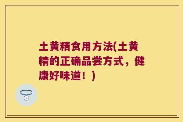 土黄精食用方法(土黄精的正确品尝方式，健康好味道！)