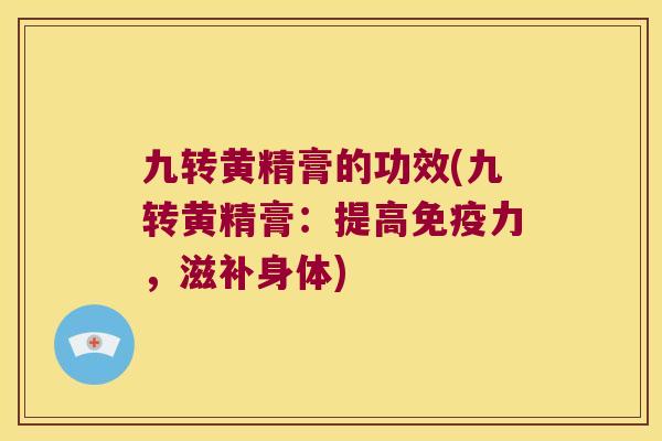九转黄精膏的功效(九转黄精膏：提高力，滋补身体)