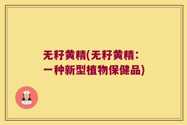 无籽黄精(无籽黄精：一种新型植物保健品)