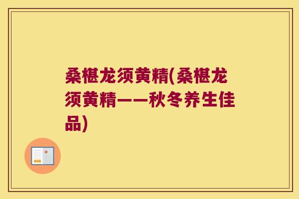 桑椹龙须黄精(桑椹龙须黄精——秋冬养生佳品) 桑椹龙须黄精(桑椹龙须黄精——秋冬养生佳品)