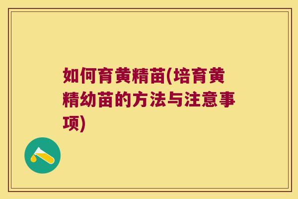 如何育黄精苗(培育黄精幼苗的方法与注意事项)