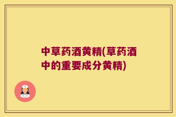 中草药酒黄精(草药酒中的重要成分黄精) 中草药酒黄精(草药酒中的重要成分黄精)