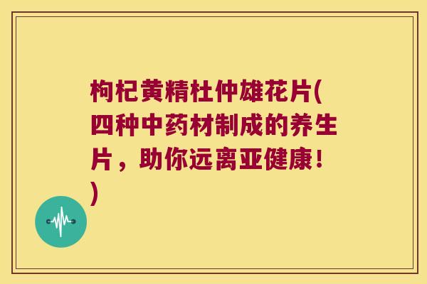 枸杞黄精杜仲雄花片(四种材制成的养生片,助你远离!) 枸杞黄精杜仲雄花片(四种材制成的养生片,助你远离!)