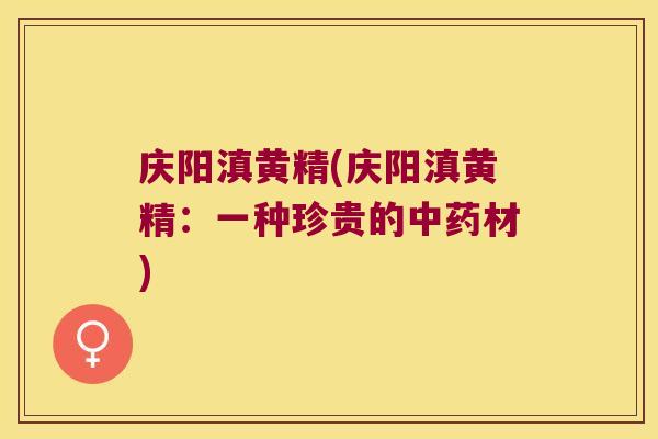 庆阳滇黄精(庆阳滇黄精：一种珍贵的材)