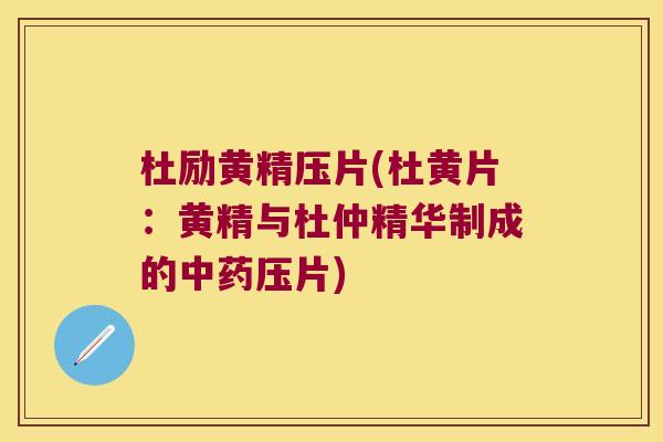 杜励黄精压片(杜黄片:黄精与杜仲精华制成的压片) 杜励黄精压片(杜黄片:黄精与杜仲精华制成的压片)