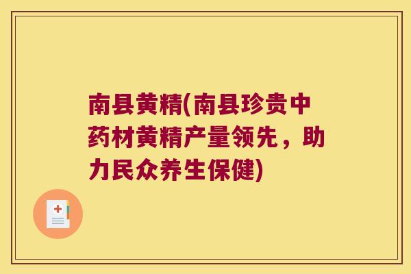 南县黄精(南县珍贵材黄精产量领先,助力民众养生保健) 南县黄精(南县珍贵材黄精产量领先,助力民众养生保健)