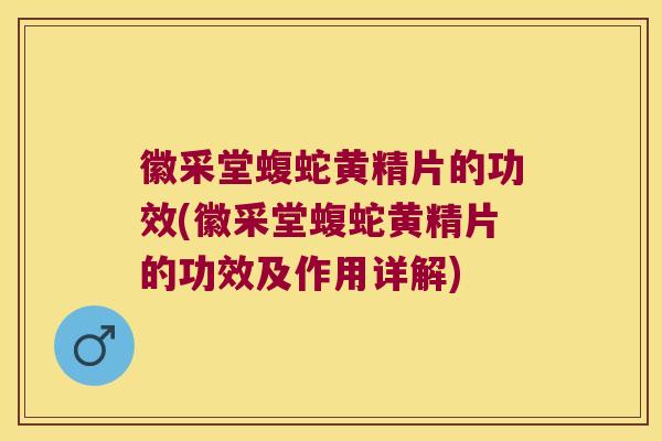 徽采堂蝮蛇黄精片的功效(徽采堂蝮蛇黄精片的功效及作用详解) 徽采堂蝮蛇黄精片的功效(徽采堂蝮蛇黄精片的功效及作用详解)